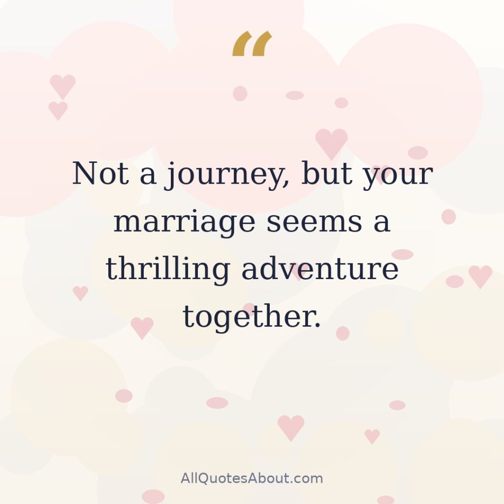 Not a journey, but your marriage seems a thrilling adventure together. quote card