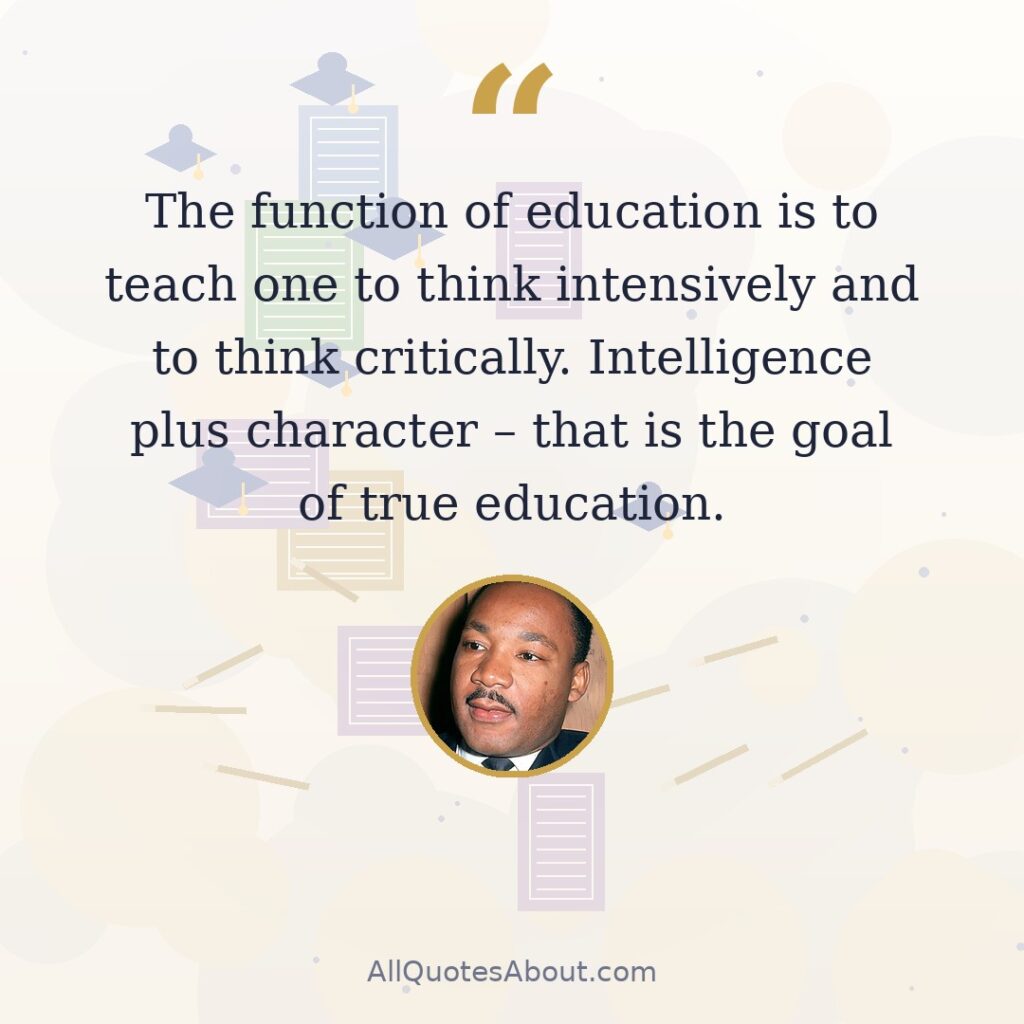 The function of education is to teach one to think intensively and to think critically. Intelligence plus character – that is the goal of true education quote card