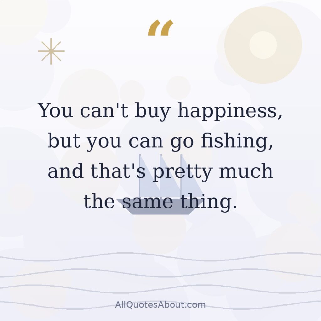 You can't buy happiness, but you can go fishing, and that's pretty much the same thing. quote card