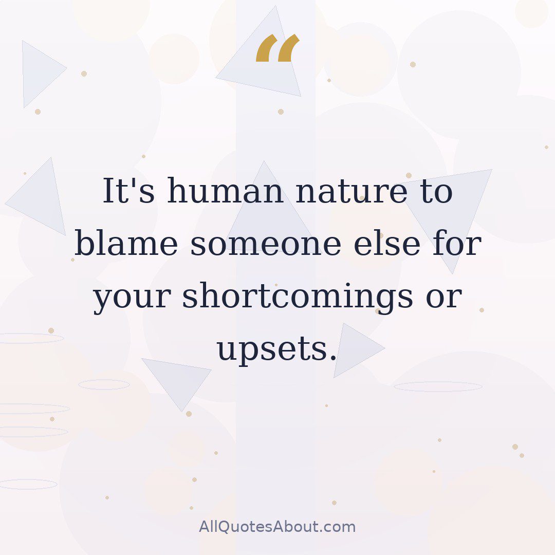 It's human nature to blame someone else for your shortcomings or upsets. quote card
