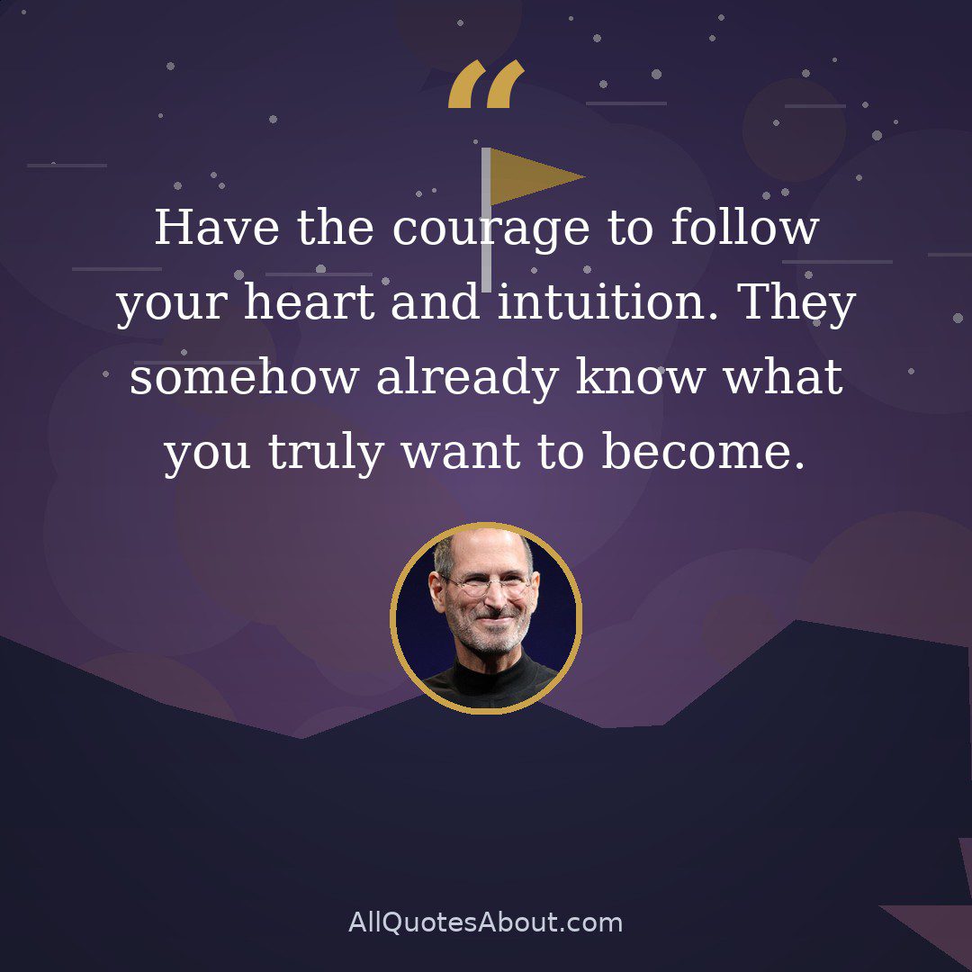 Have the courage to follow your heart and intuition. They somehow already know what you truly want to become. quote card