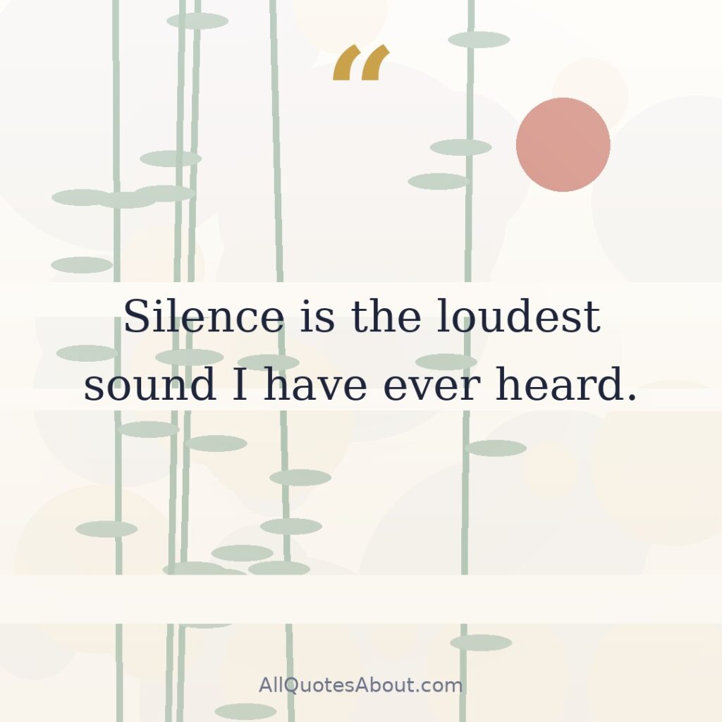 Silence is the loudest sound I have ever heard. quote card