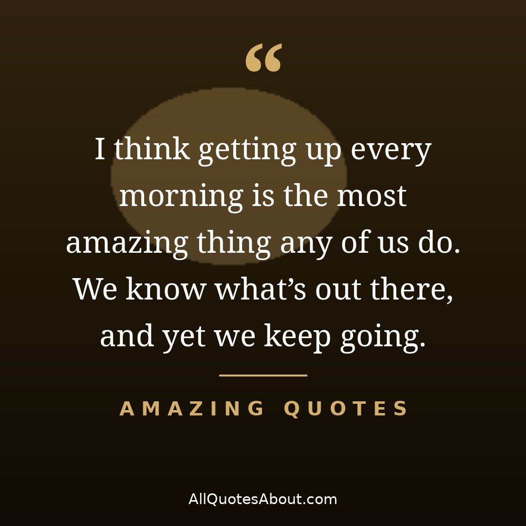 Getting up every morning is the most amazing thing – perseverance quote card