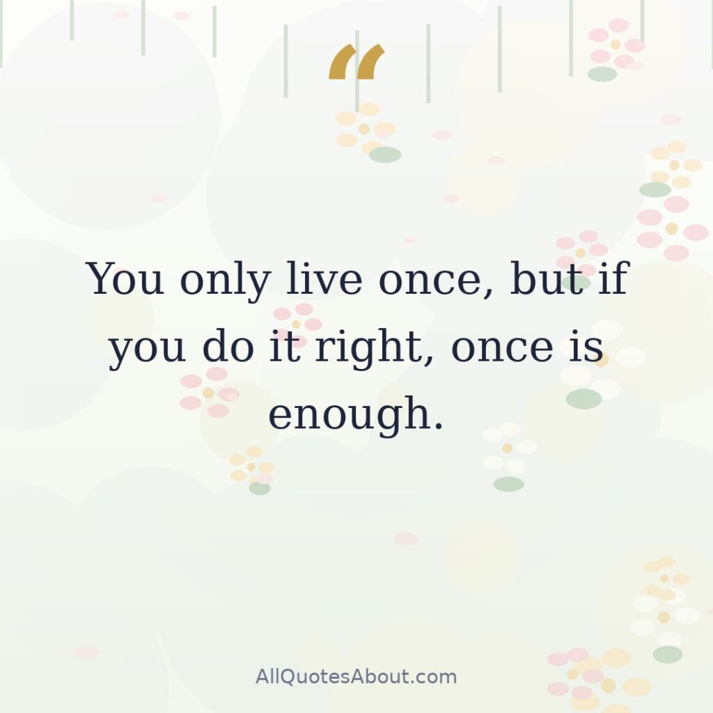 You only live once, but if you do it right, once is enough. quote card