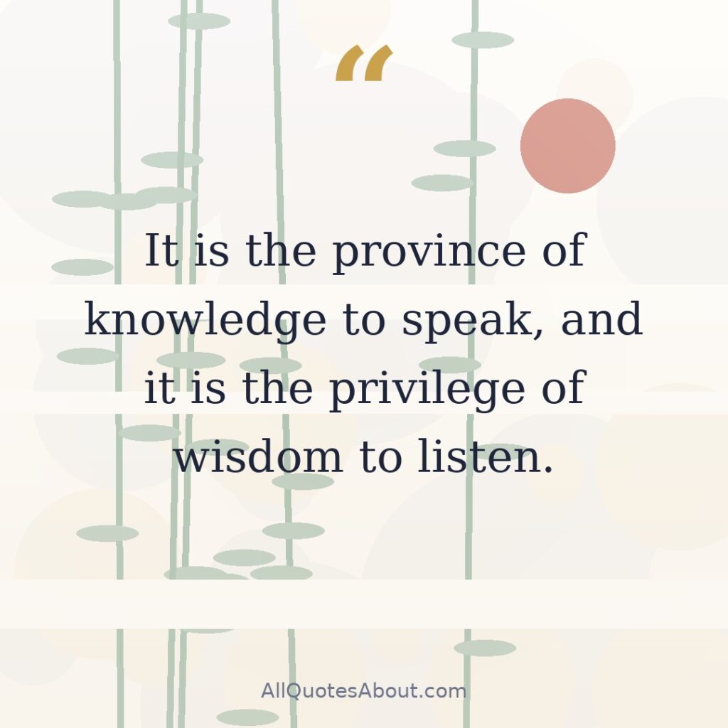 It is the province of knowledge to speak, and it is the privilege of wisdom to listen. quote card