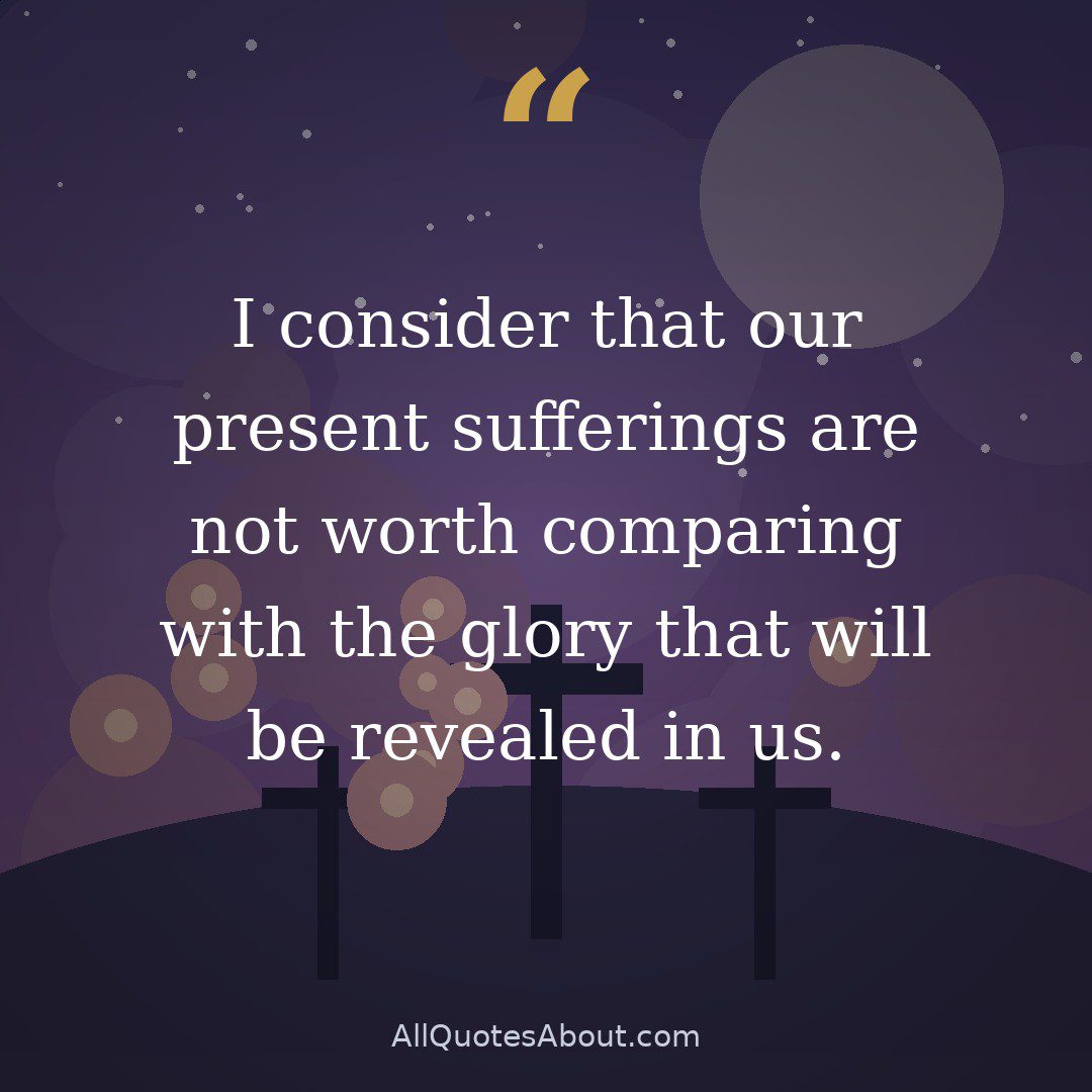 I consider that our present sufferings are not worth comparing with the glory that will be revealed in us. quote card