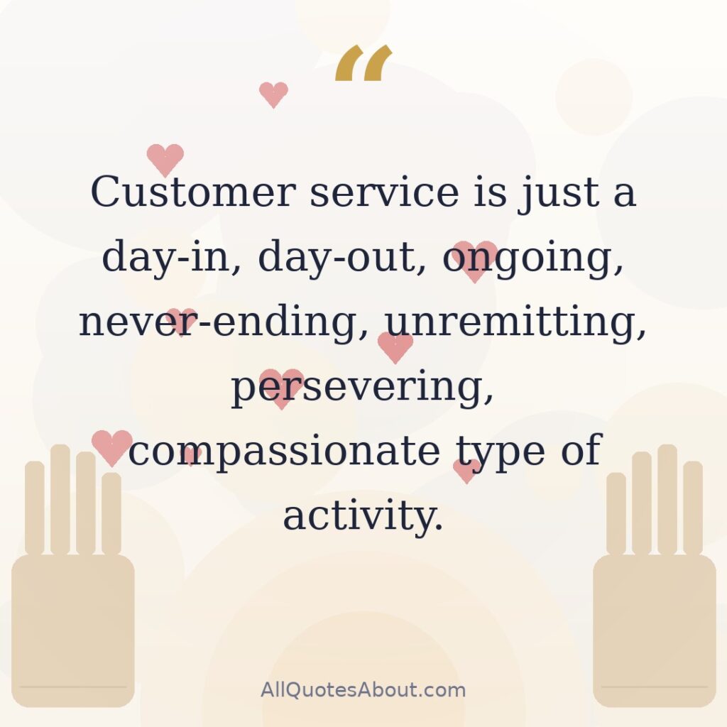 Customer service is just a day-in, day-out, ongoing, never-ending, unremitting, persevering, compassionate type of activity. quote card