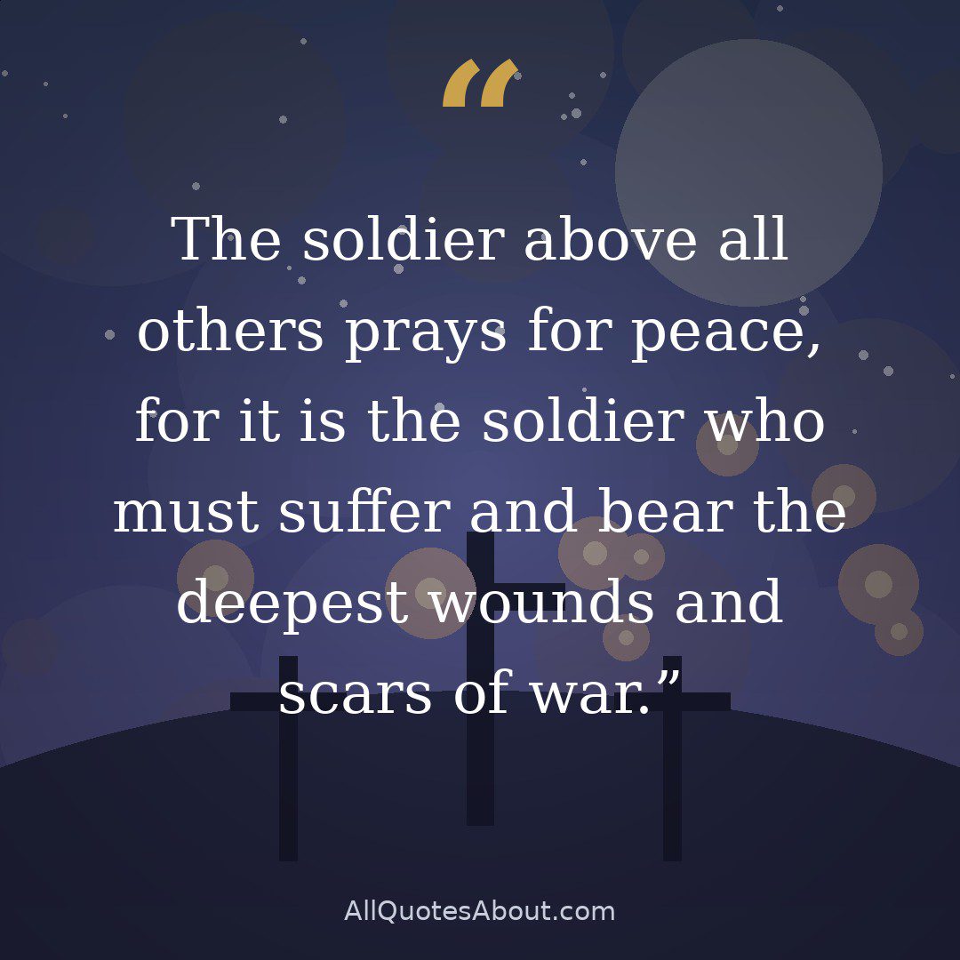 The soldier above all others prays for peace, for it is the soldier who must suffer and bear the deepest wounds and scars of war. quote card
