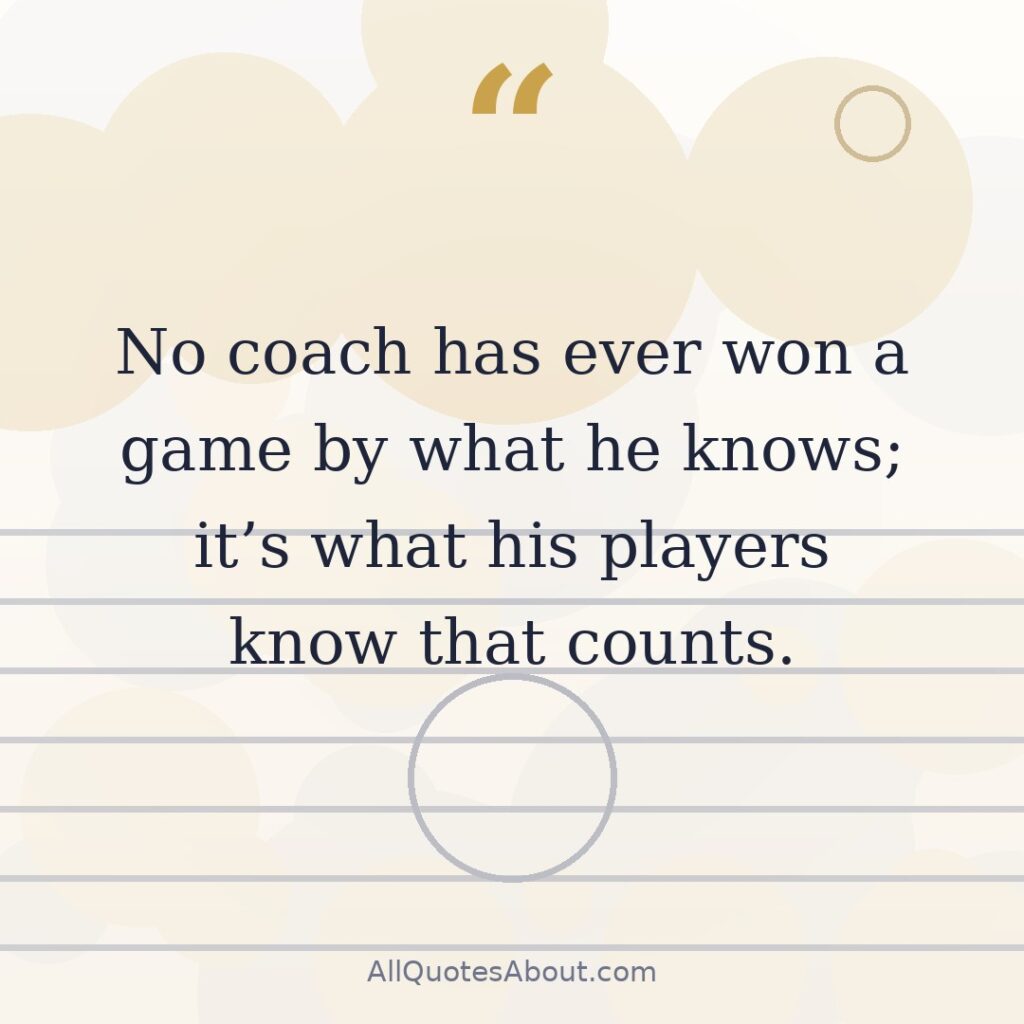 No coach has ever won a game by what he knows quote card