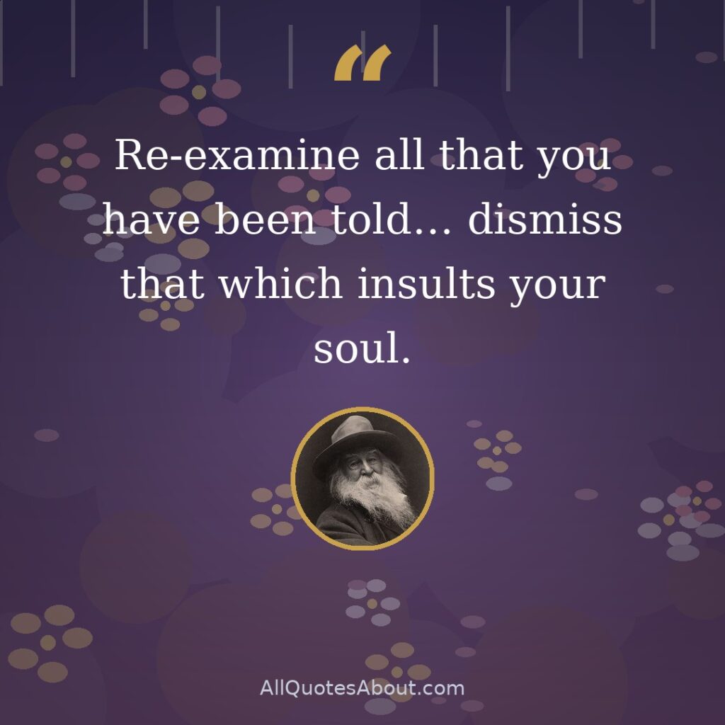 Re-examine all that you have been told… dismiss that which insults your soul. quote card