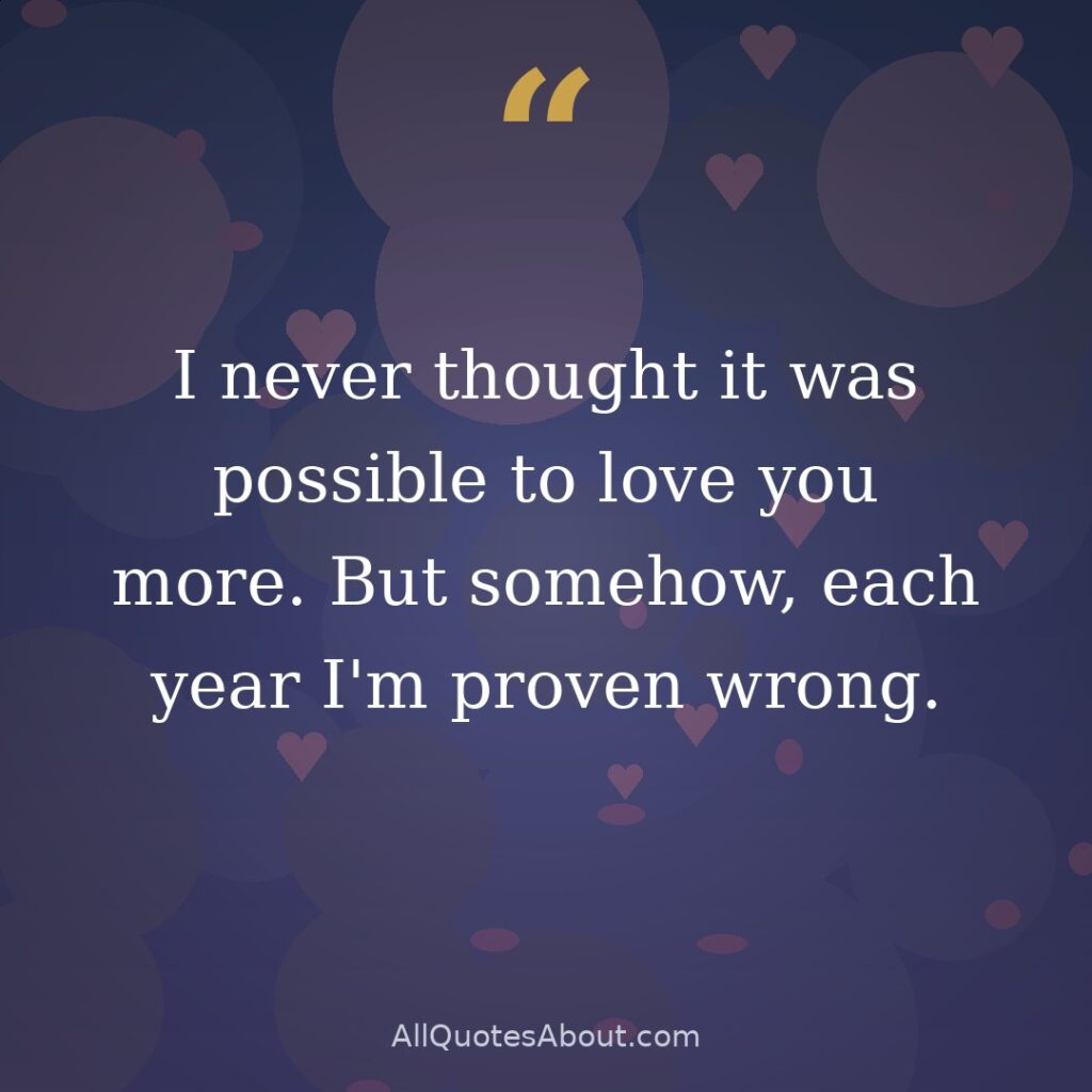 I never thought it was possible to love you more. But somehow, each year I'm proven wrong. quote card