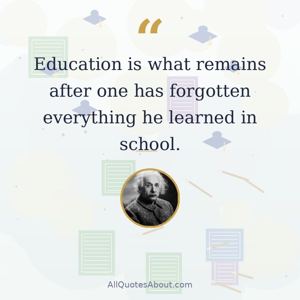 Education is what remains after one has forgotten everything he learned in school quote card