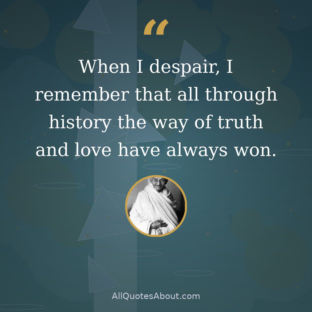 When I despair, I remember that all through history the way of truth and love have always won. quote card