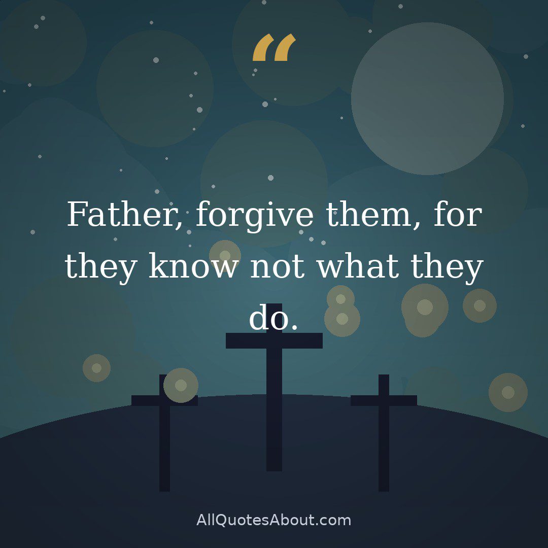Father, forgive them, for they know not what they do. quote card