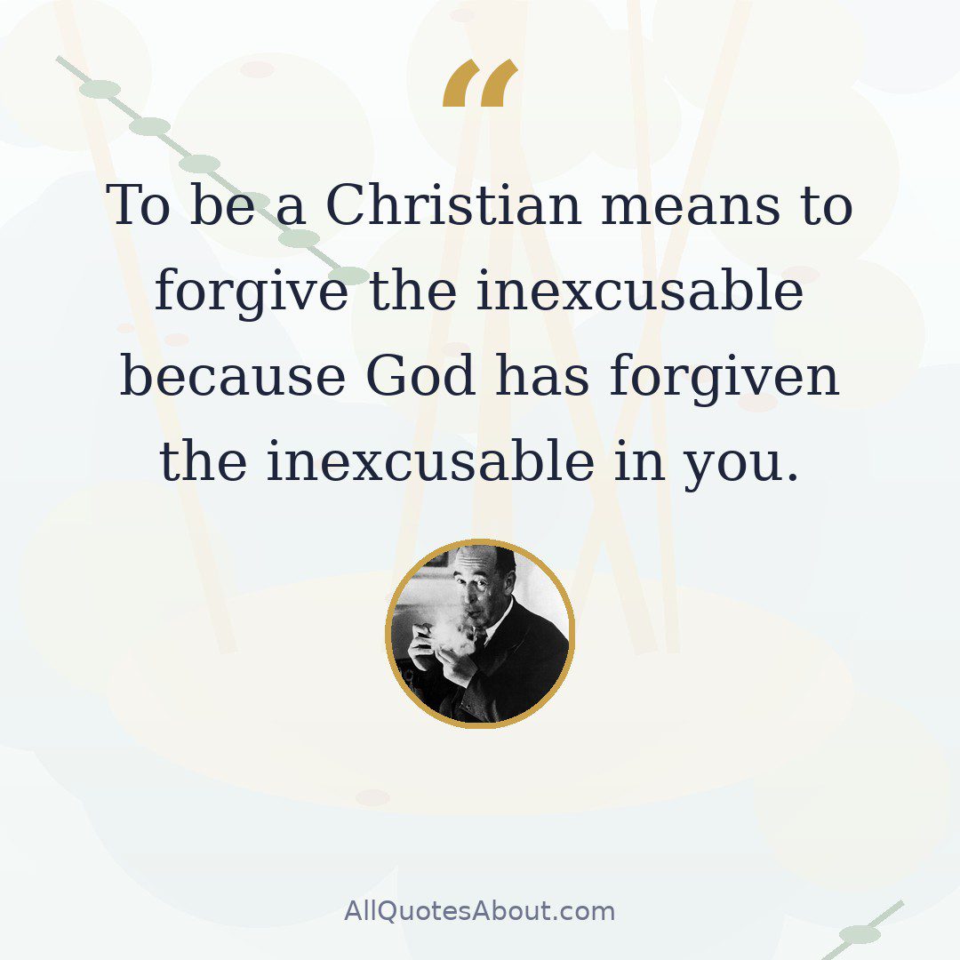 To be a Christian means to forgive the inexcusable because God has forgiven the inexcusable in you. quote card