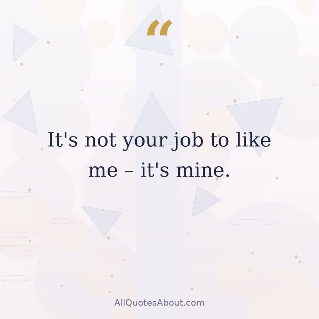 It’s not your job to like me – it’s mine. quote card