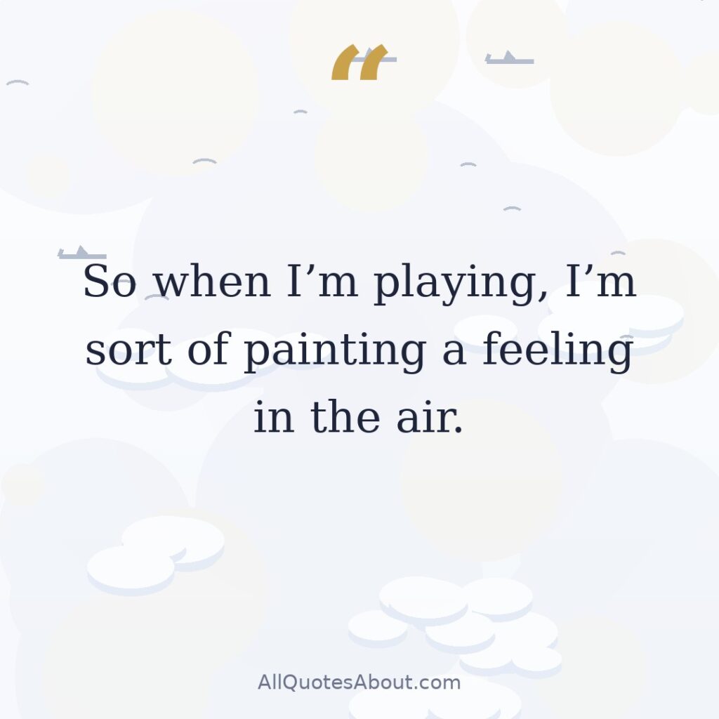 So when I’m playing, I’m sort of painting a feeling in the air. quote card