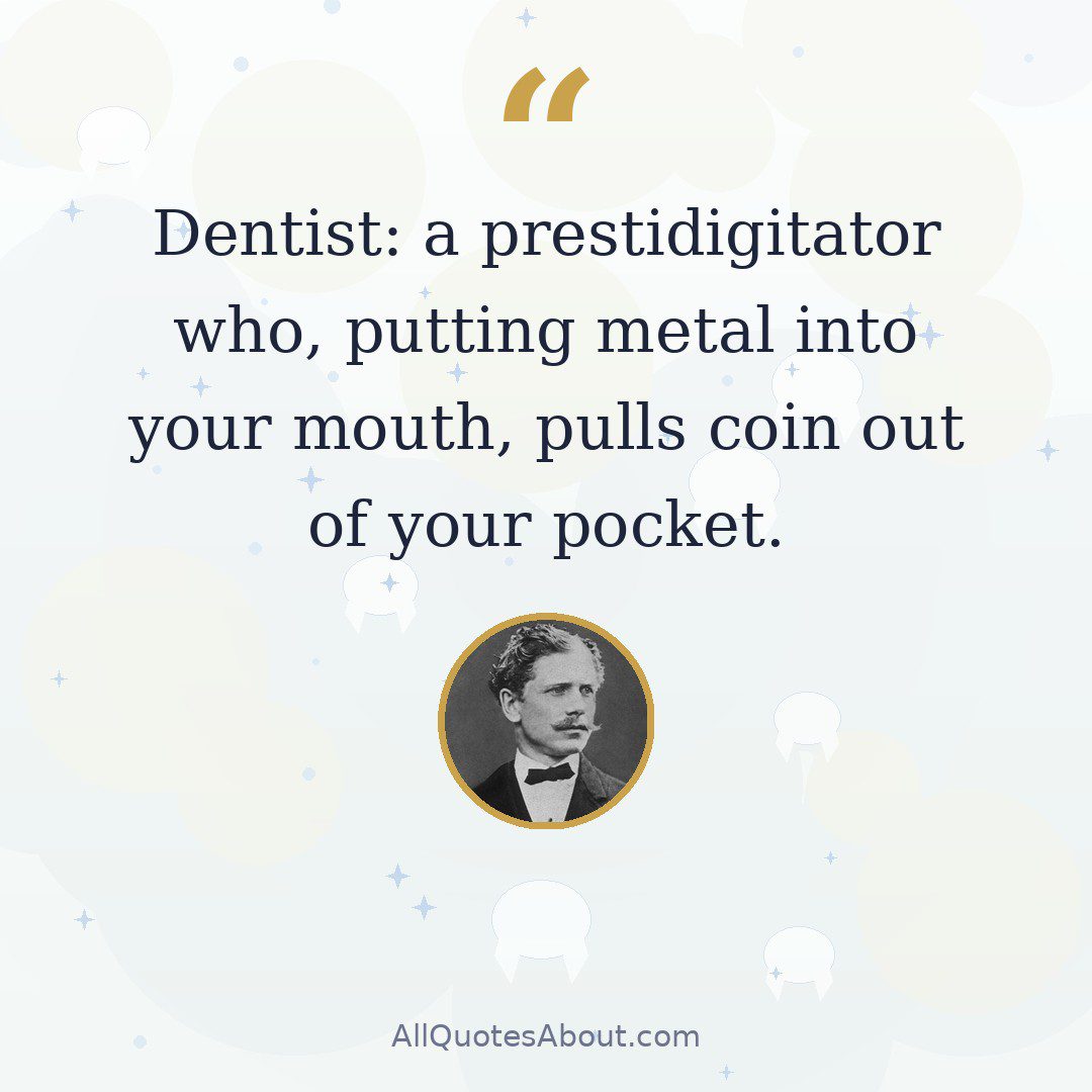 Dentist: a prestidigitator who, putting metal into your mouth, pulls coin out of your pocket quote card