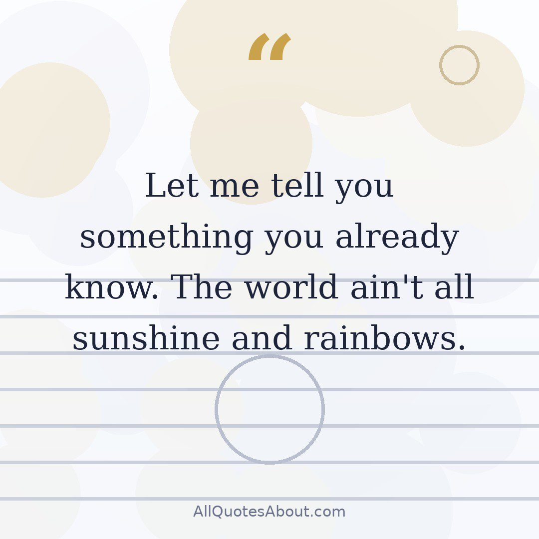 Let me tell you something you already know. The world ain't all sunshine and rainbows. quote card