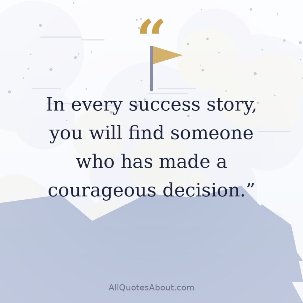 In every success story, you will find someone who has made a courageous decision. quote card