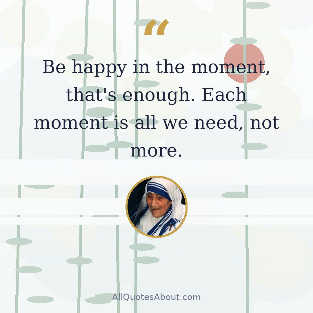 Be happy in the moment, that's enough. Each moment is all we need, not more. quote card
