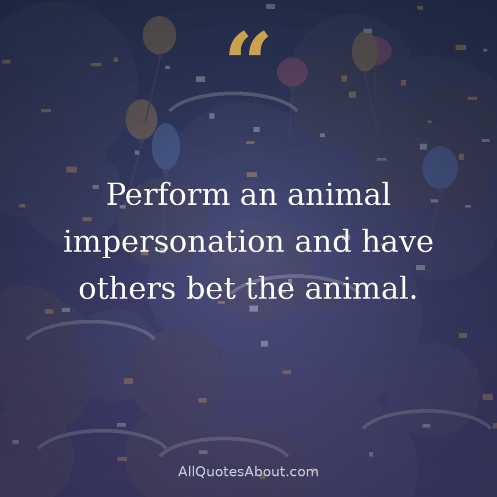 Perform an animal impersonation and have others bet the animal. question card