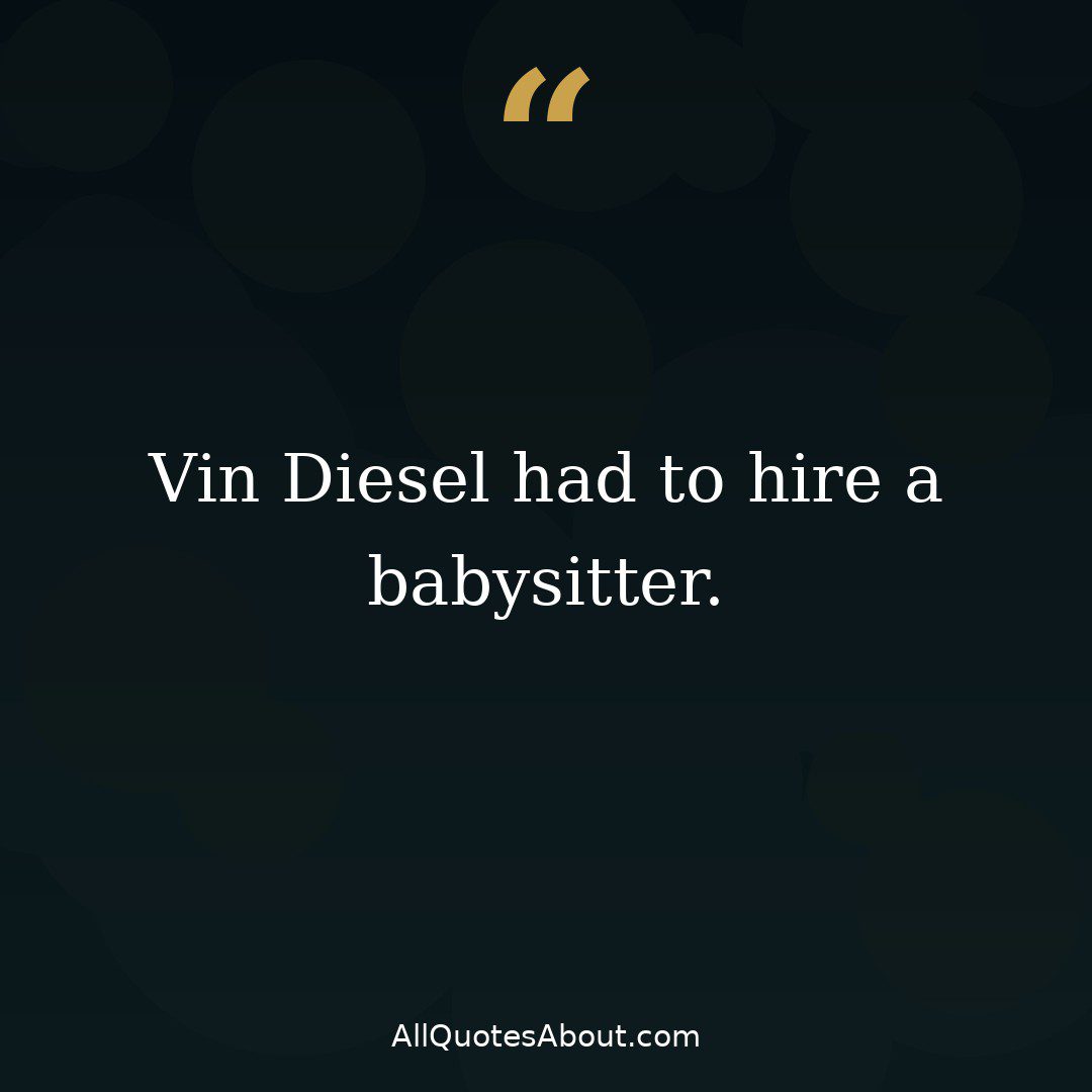 Vin Diesel had to hire a babysitter quote card