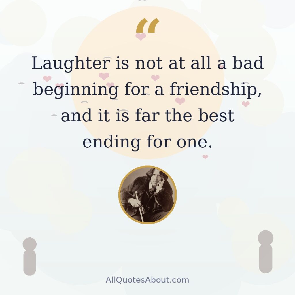 Laughter is not at all a bad beginning for a friendship, and it is far the best ending for one. Oscar Wilde quote card