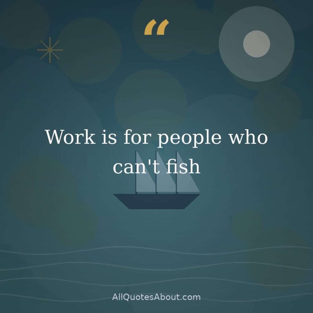 Work is for people who can't fish quote card