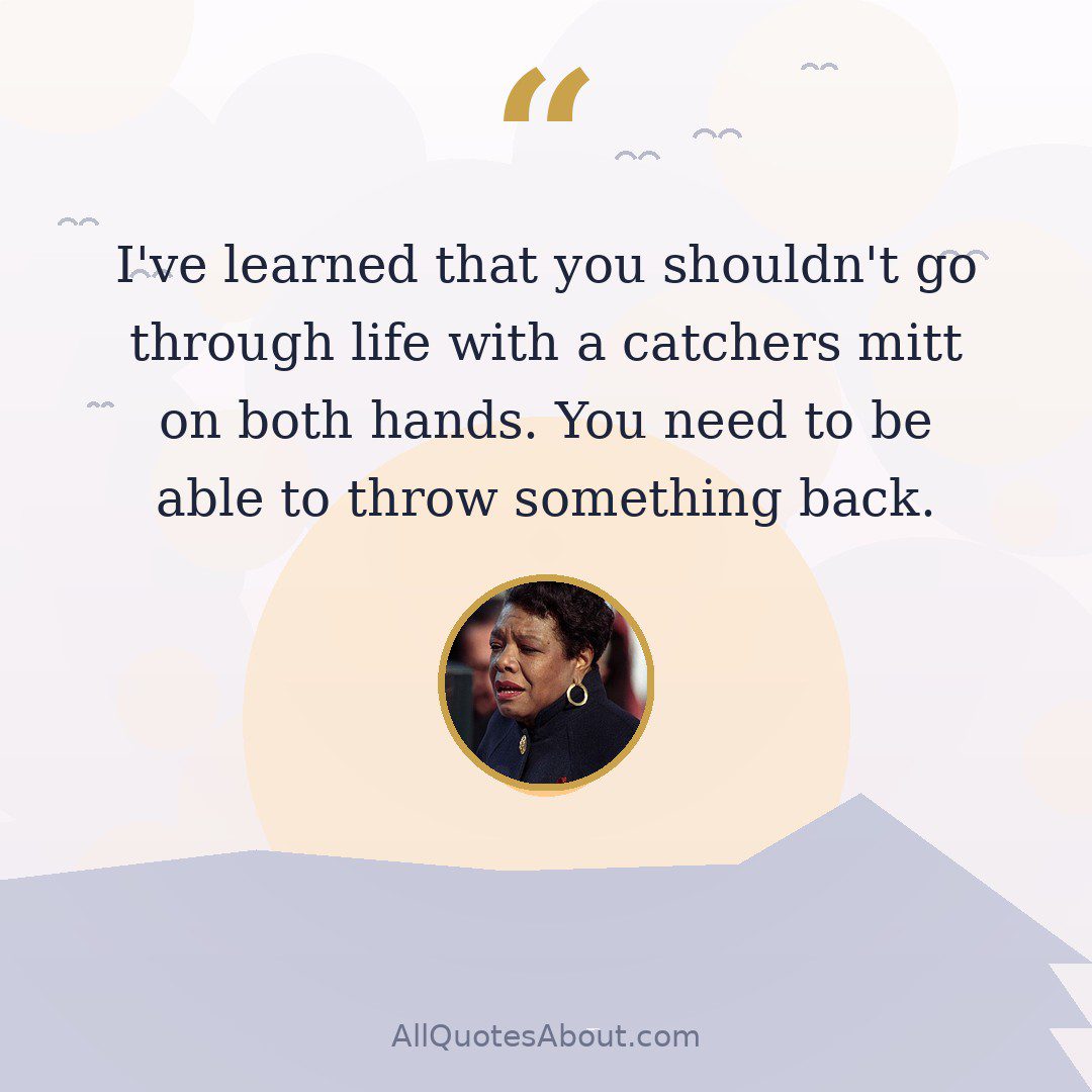 I’ve learned that you shouldn’t go through life with a catchers mitt on both hands. You need to be able to throw something back. quote card