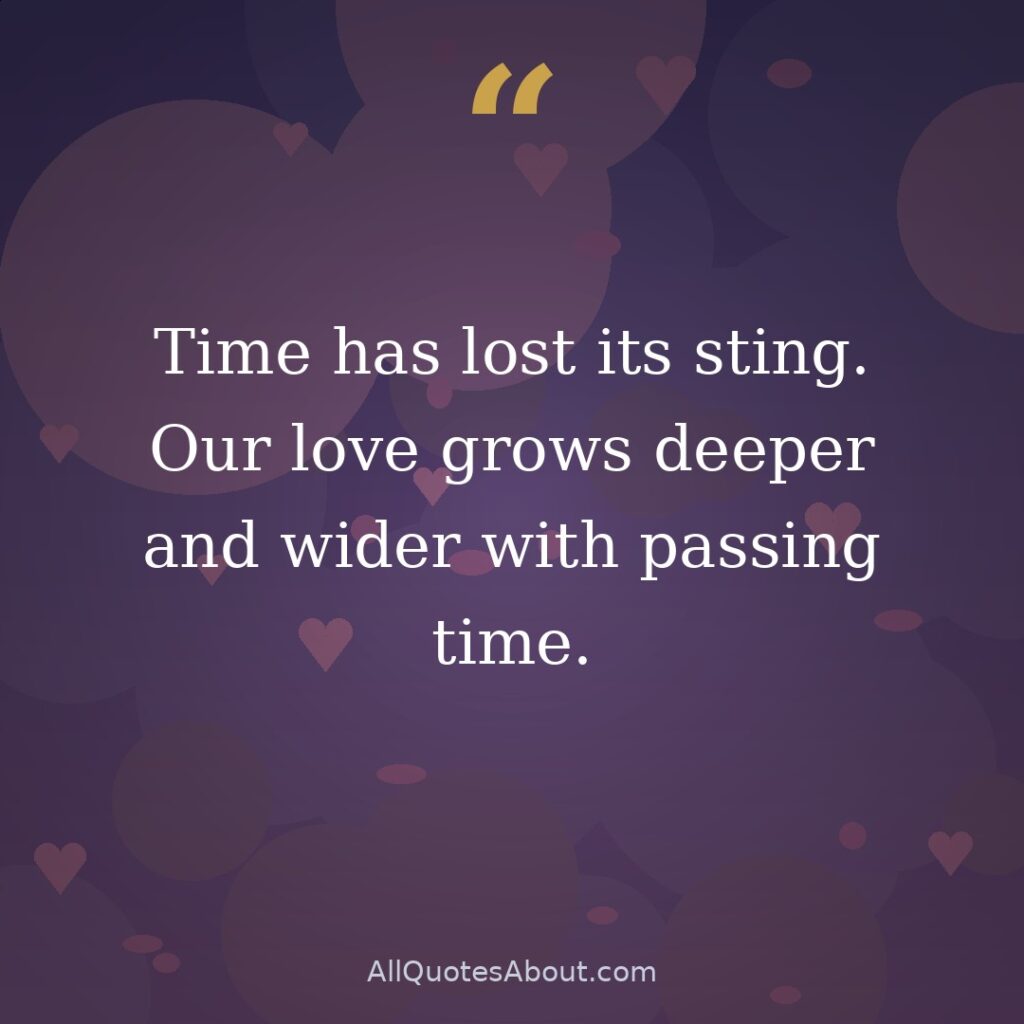 Time has lost its sting. Our love grows deeper and wider with passing time. quote card