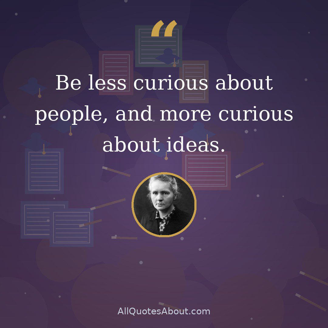 Be less curious about people, and more curious about ideas. quote card