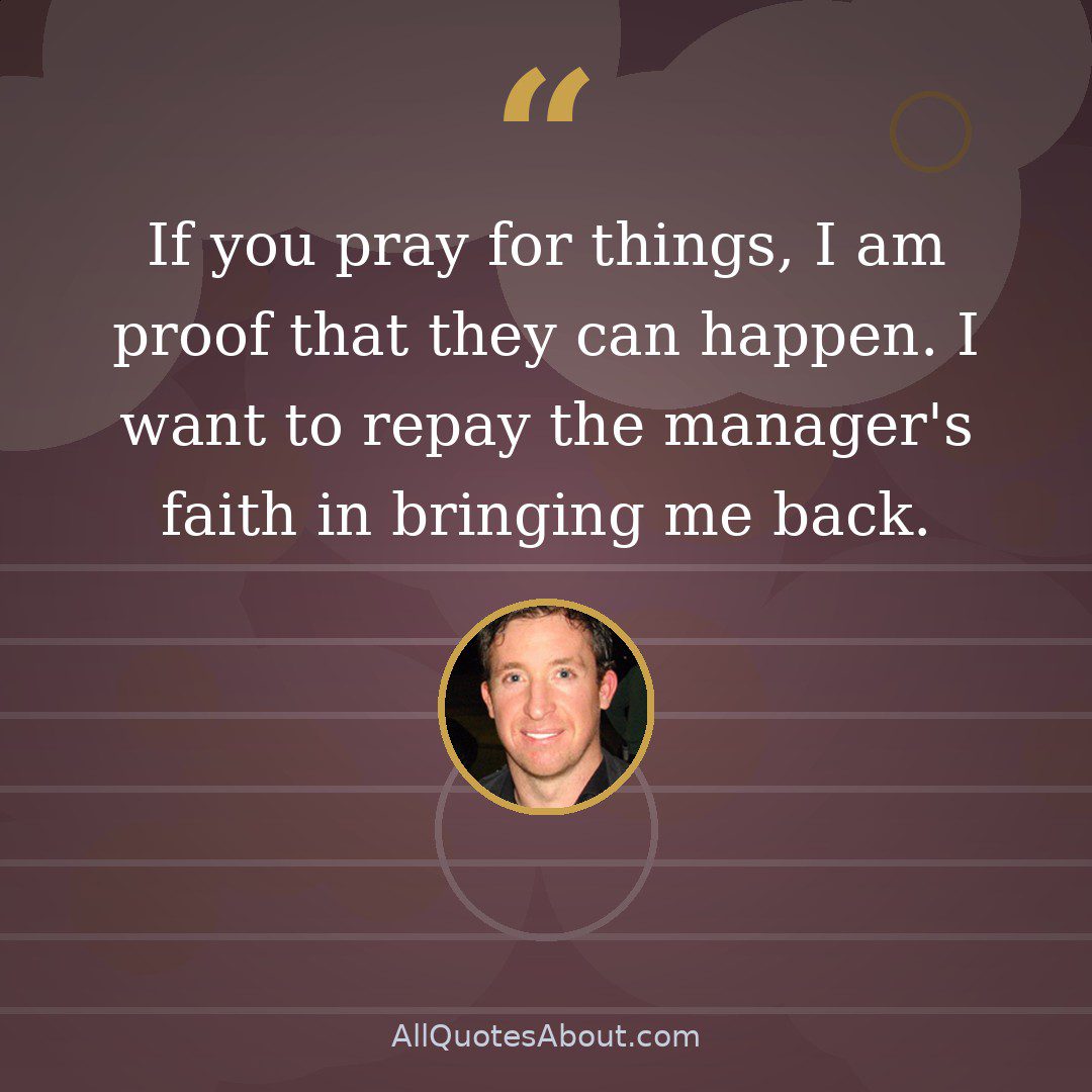 If you pray for things, I am proof that they can happen. I want to repay the manager's faith in bringing me back. quote card