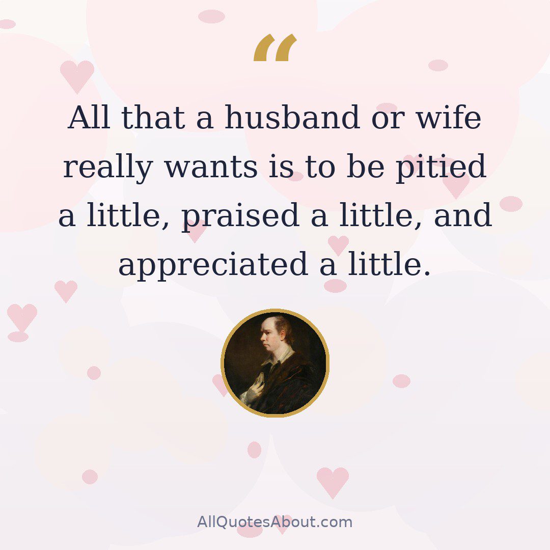 All that a husband or wife really wants is to be pitied a little, praised a little, and appreciated a little. quote card