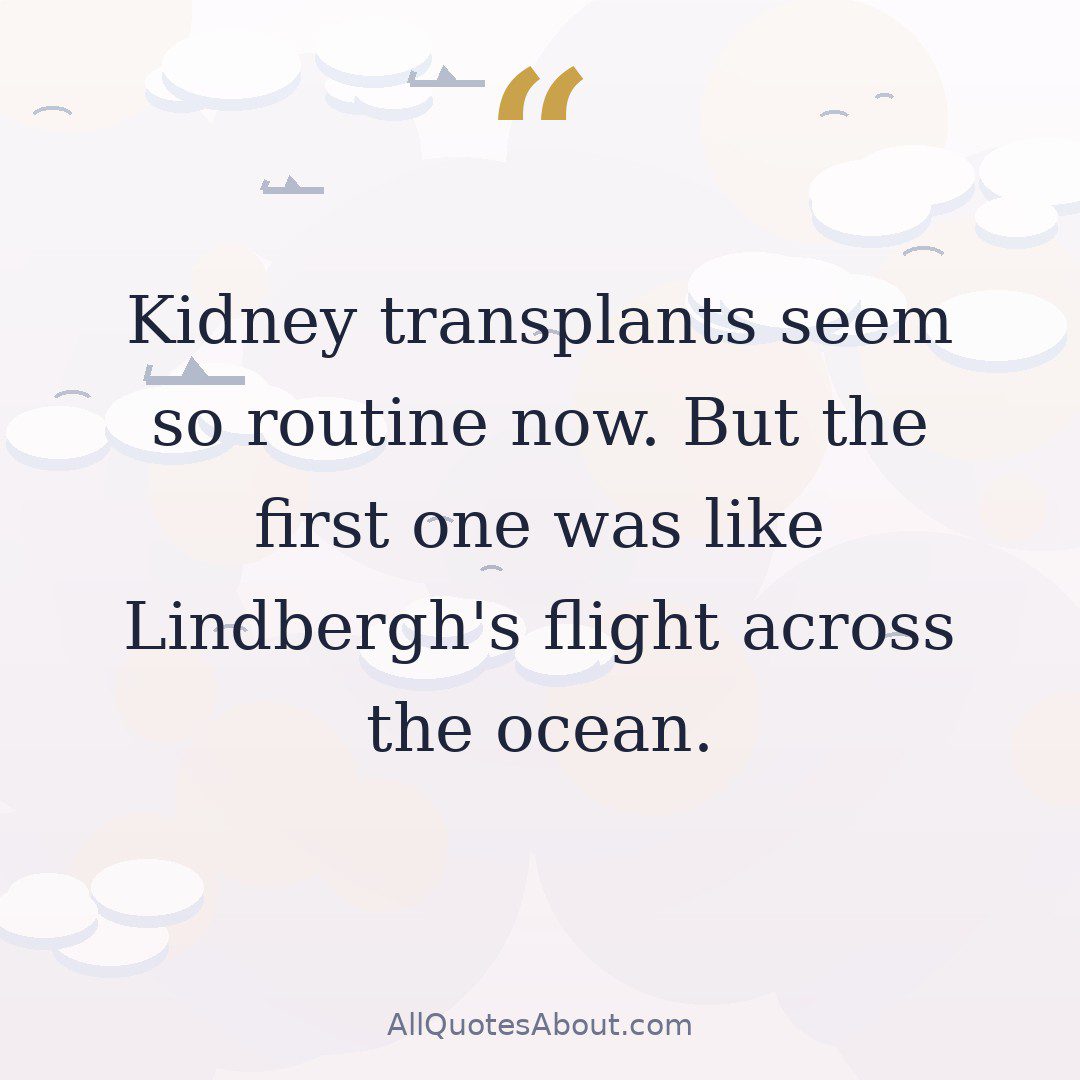 Kidney transplants seem so routine now. But the first one was like Lindbergh's flight across the ocean. quote card