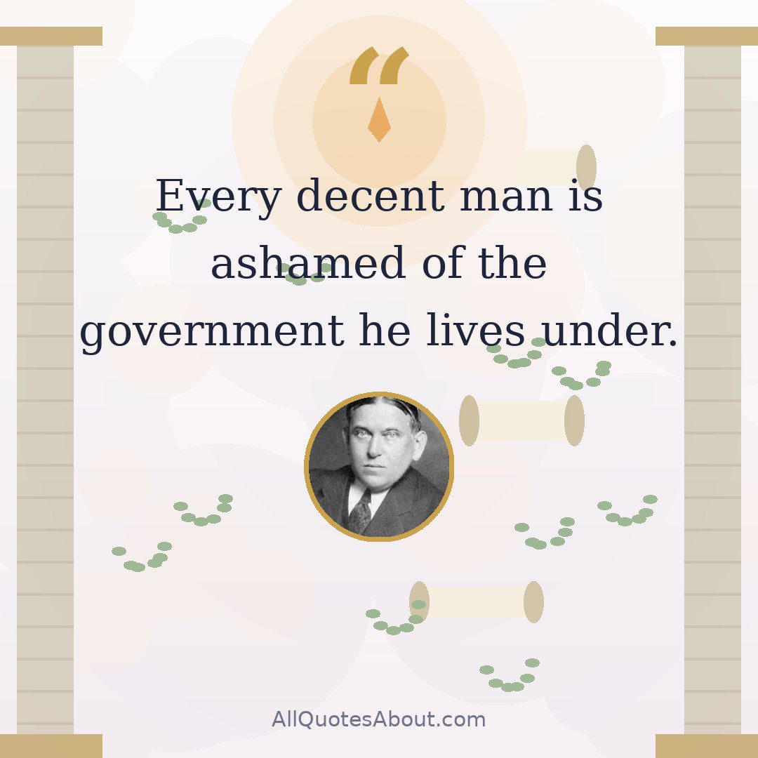 Every decent man is ashamed of the government he lives under. quote card