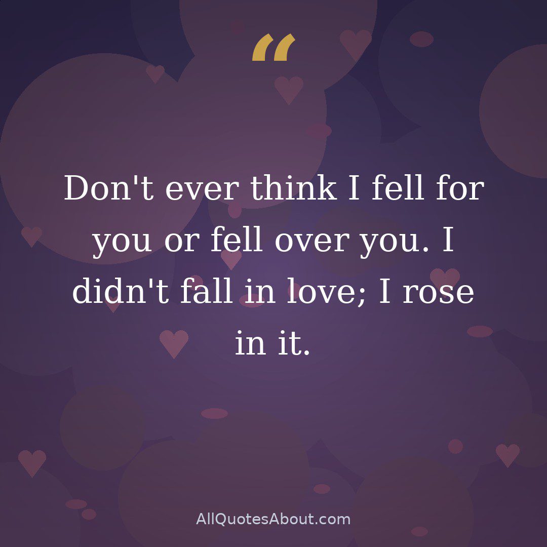Don't ever think I fell for you or fell over you. I didn't fall in love; I rose in it. quote card