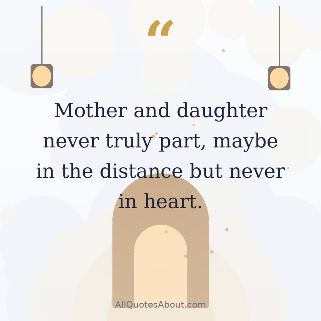 Mother and daughter never truly part, maybe in the distance but never in heart. quote card