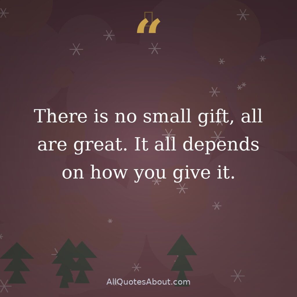 There is no small gift, all are great. It all depends on how you give it. quote card