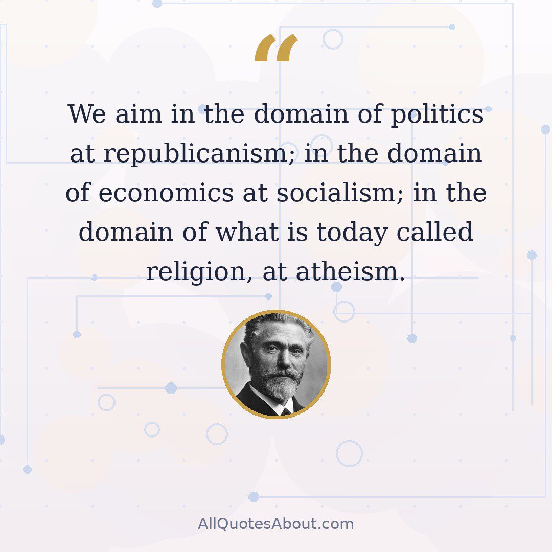 We aim in the domain of politics at republicanism; in the domain of economics at socialism; in the domain of what is today called religion, at atheism. quote card
