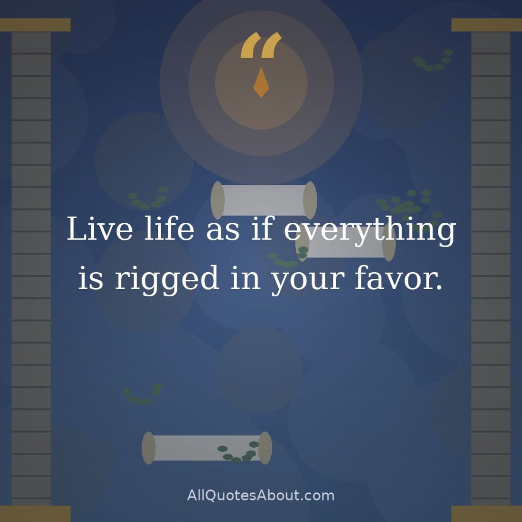Live life as if everything is rigged in your favor. quote card