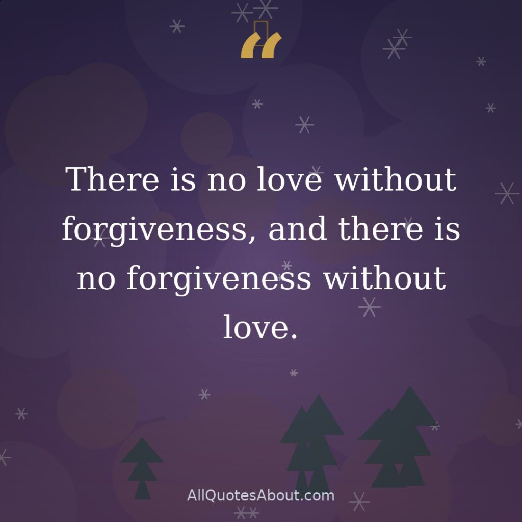 There is no love without forgiveness, and there is no forgiveness without love. quote card