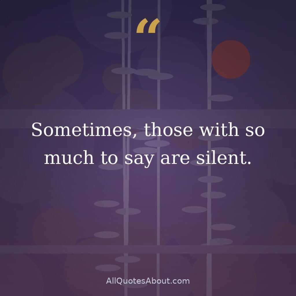 Sometimes, those with so much to say are silent. quote card