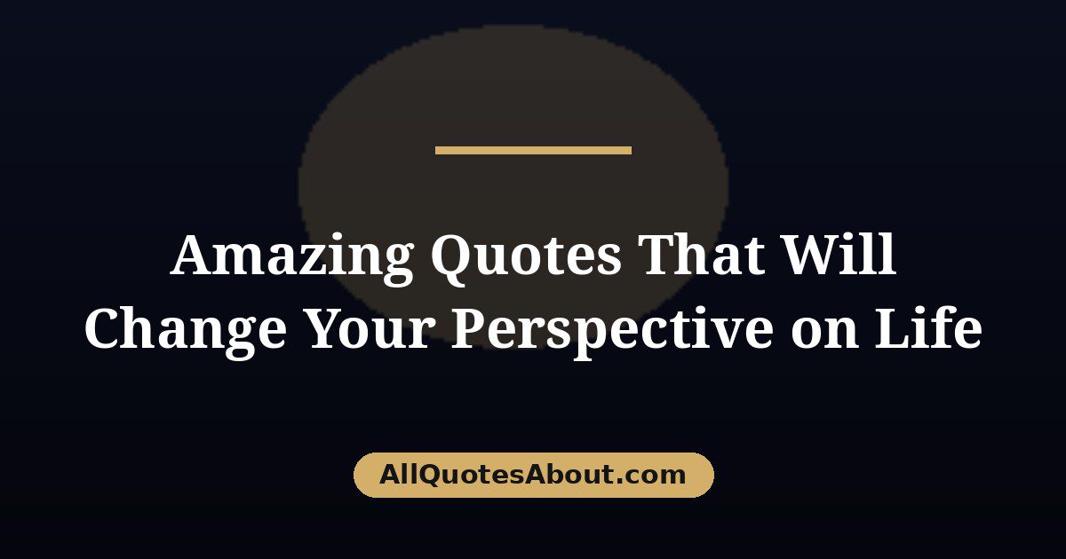 Amazing Quotes That Will Change Your Perspective on Life